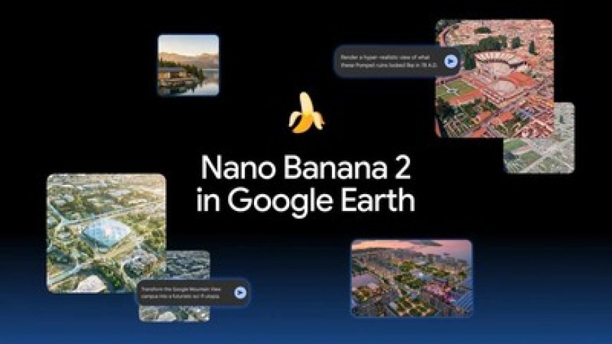 Google Earth Permudah Visualisasi dengan AI Nano Banana 2